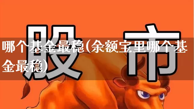 哪个基金最稳(余额宝里哪个基金最稳)_https://www.shshucaipeisong.com_创业板_第1张