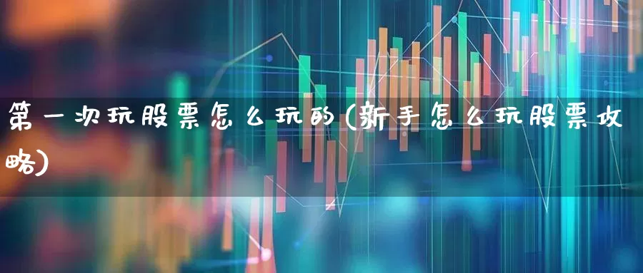 第一次玩股票怎么玩的(新手怎么玩股票攻略)_https://www.shshucaipeisong.com_上交所_第1张