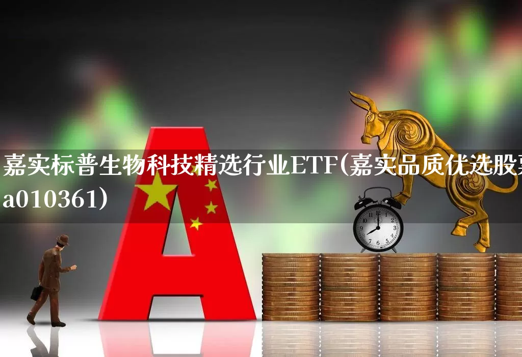 嘉实标普生物科技精选行业ETF(嘉实品质优选股票a010361)_https://www.shshucaipeisong.com_创业板_第1张