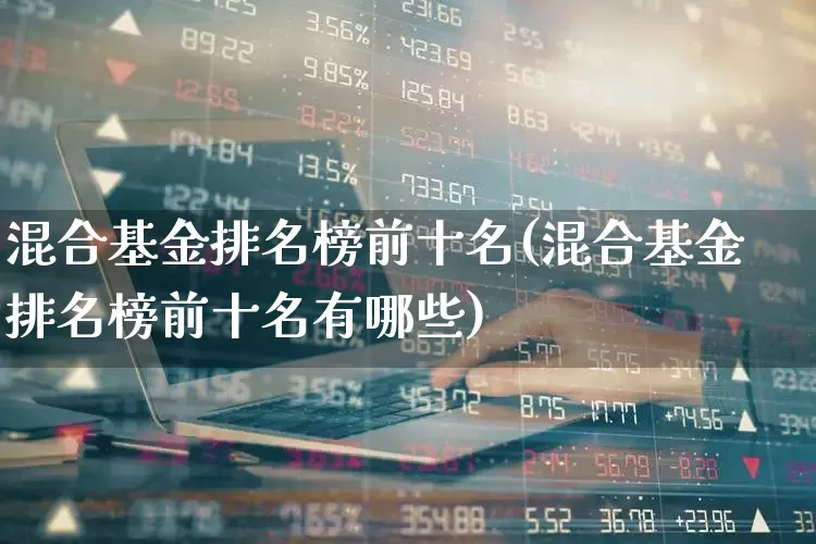 混合基金排名榜前十名(混合基金排名榜前十名有哪些)_https://www.shshucaipeisong.com_创业板_第1张