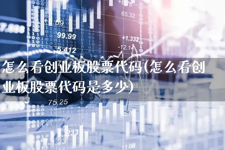 怎么看创业板股票代码(怎么看创业板股票代码是多少)_https://www.shshucaipeisong.com_上交所_第1张