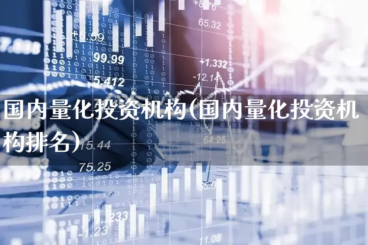 国内量化投资机构(国内量化投资机构排名)_https://www.shshucaipeisong.com_北交所_第1张