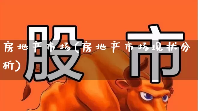 房地产市场(房地产市场现状分析)_https://www.shshucaipeisong.com_创业板_第1张