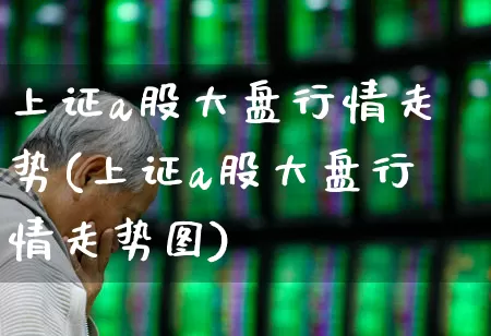 上证a股大盘行情走势(上证a股大盘行情走势图)_https://www.shshucaipeisong.com_北交所_第1张