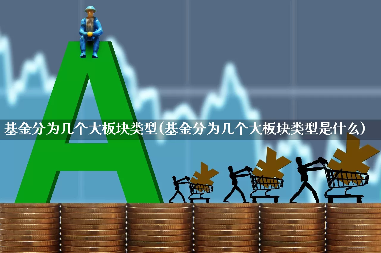 基金分为几个大板块类型(基金分为几个大板块类型是什么)_https://www.shshucaipeisong.com_北交所_第1张