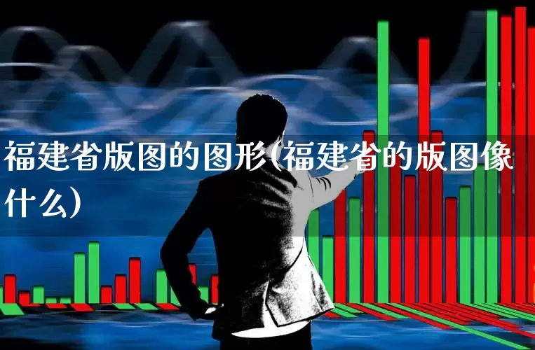 福建省版图的图形(福建省的版图像什么)_https://www.shshucaipeisong.com_创业板_第1张