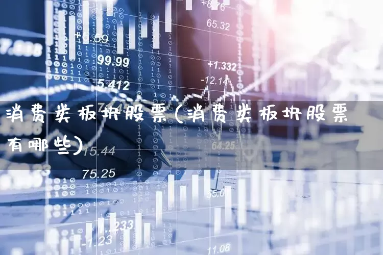 消费类板块股票(消费类板块股票有哪些)_https://www.shshucaipeisong.com_深交所_第1张