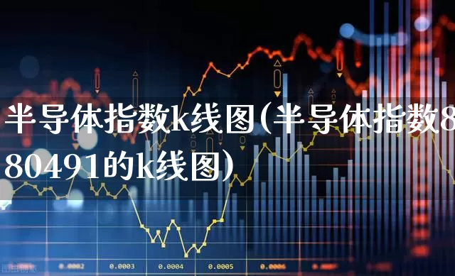 半导体指数k线图(半导体指数880491的k线图)_https://www.shshucaipeisong.com_创业板_第1张