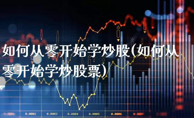 如何从零开始学炒股(如何从零开始学炒股票)_https://www.shshucaipeisong.com_创业板_第1张