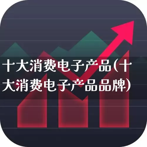 十大消费电子产品(十大消费电子产品品牌)_https://www.shshucaipeisong.com_北交所_第1张