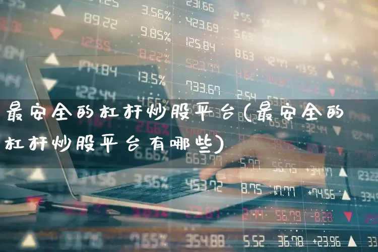 最安全的杠杆炒股平台(最安全的杠杆炒股平台有哪些)_https://www.shshucaipeisong.com_深交所_第1张