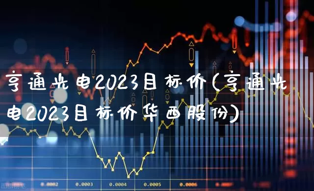 亨通光电2023目标价(亨通光电2023目标价华西股份)_https://www.shshucaipeisong.com_上交所_第1张