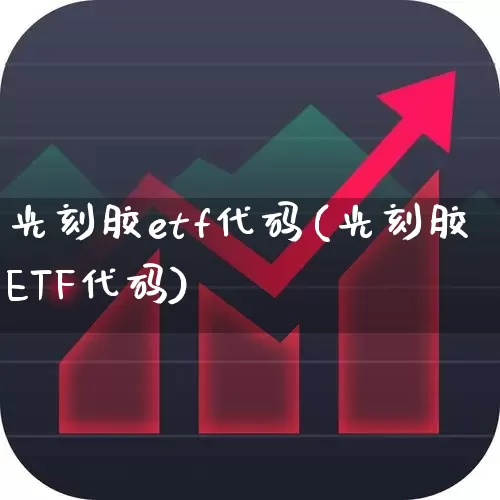 光刻胶etf代码(光刻胶ETF代码)_https://www.shshucaipeisong.com_创业板_第1张