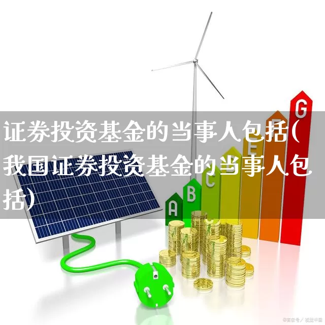 证券投资基金的当事人包括(我国证券投资基金的当事人包括)_https://www.shshucaipeisong.com_北交所_第1张