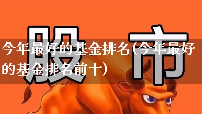 今年最好的基金排名(今年最好的基金排名前十)_https://www.shshucaipeisong.com_科创板_第1张