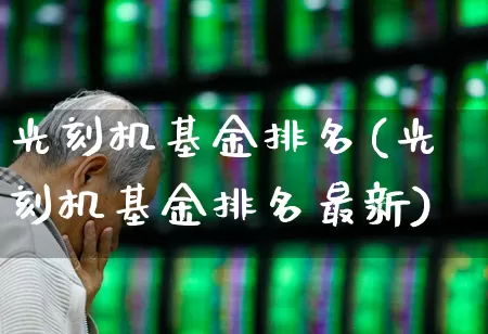光刻机基金排名(光刻机基金排名最新)_https://www.shshucaipeisong.com_创业板_第1张