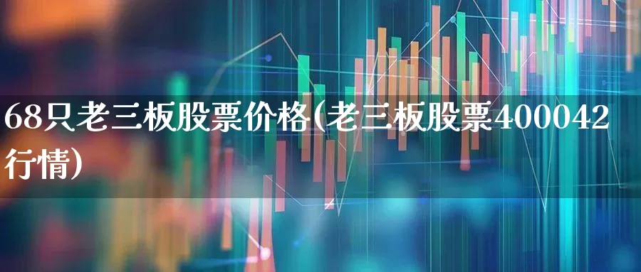 68只老三板股票价格(老三板股票400042行情)_https://www.shshucaipeisong.com_北交所_第1张