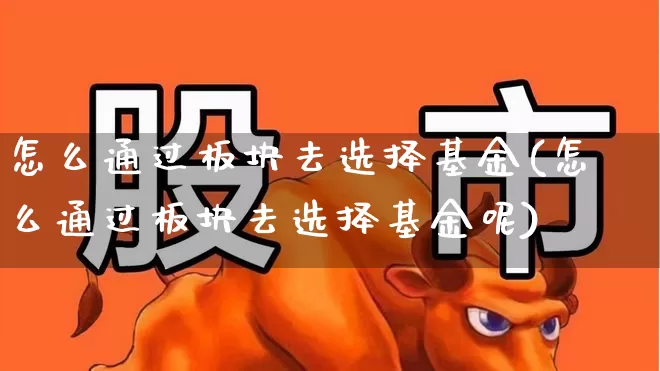 怎么通过板块去选择基金(怎么通过板块去选择基金呢)_https://www.shshucaipeisong.com_深交所_第1张