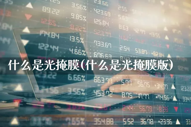 什么是光掩膜(什么是光掩膜版)_https://www.shshucaipeisong.com_科创板_第1张