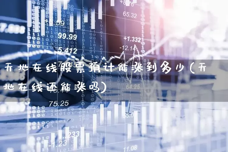 天地在线股票预计能涨到多少(天地在线还能涨吗)_https://www.shshucaipeisong.com_深交所_第1张