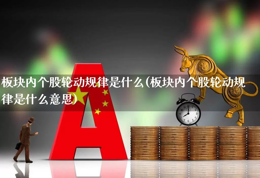 板块内个股轮动规律是什么(板块内个股轮动规律是什么意思)_https://www.shshucaipeisong.com_科创板_第1张