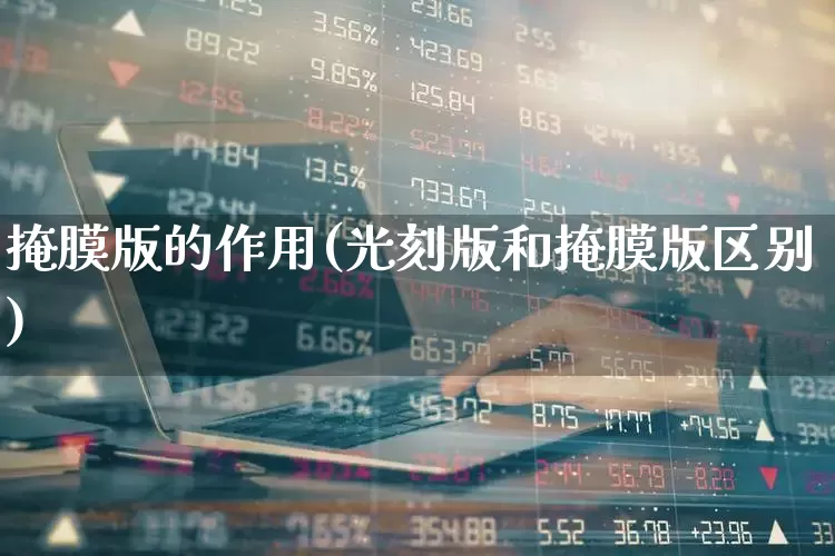 掩膜版的作用(光刻版和掩膜版区别)_https://www.shshucaipeisong.com_深交所_第1张