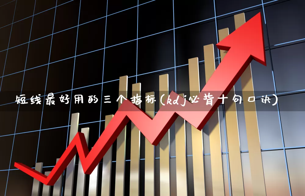 短线最好用的三个指标(kdj必背十句口诀)_https://www.shshucaipeisong.com_上交所_第1张