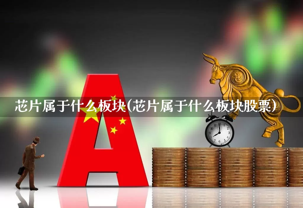 芯片属于什么板块(芯片属于什么板块股票)_https://www.shshucaipeisong.com_北交所_第1张